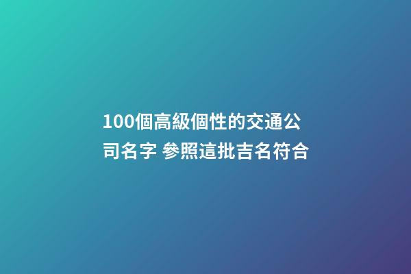 100個高級個性的交通公司名字 參照這批吉名符合